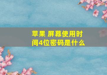 苹果 屏幕使用时间4位密码是什么